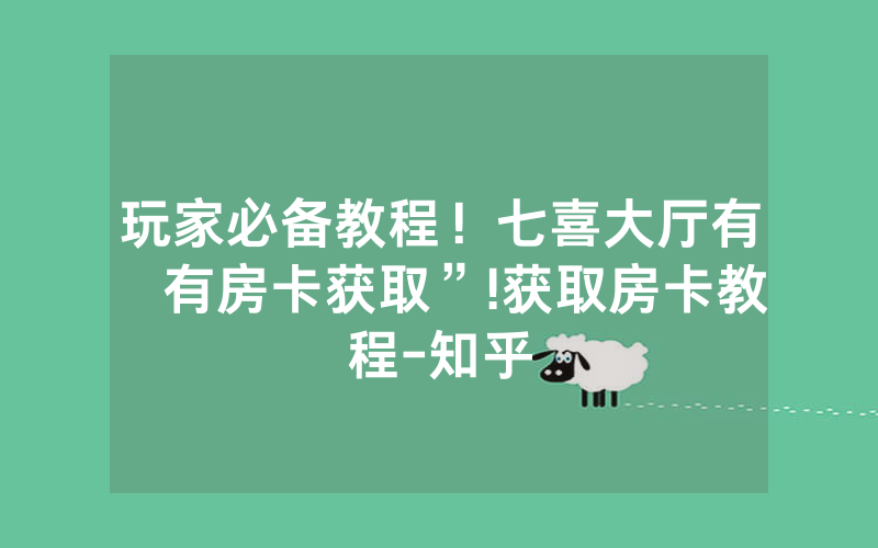 玩家必备教程！七喜大厅有沒有房卡获取”!获取房卡教程-知乎