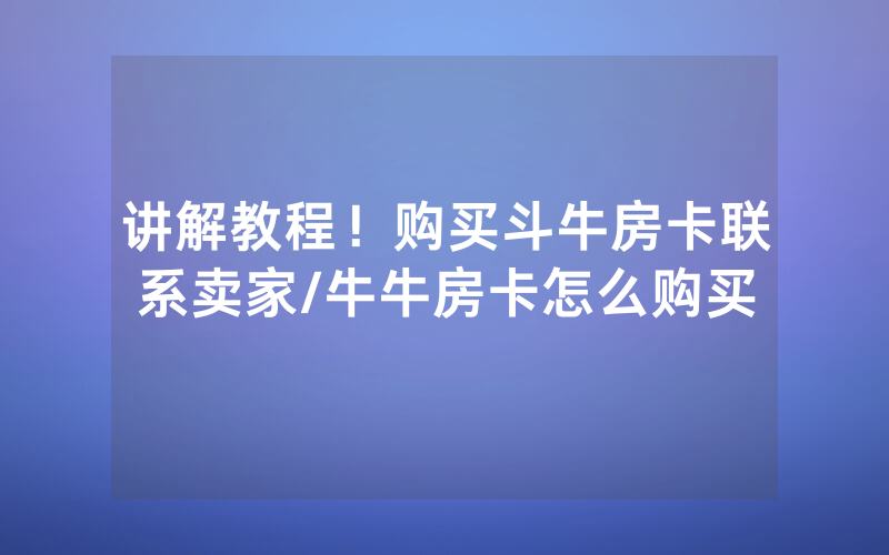 讲解教程！购买斗牛房卡联系卖家/牛牛房卡怎么购买