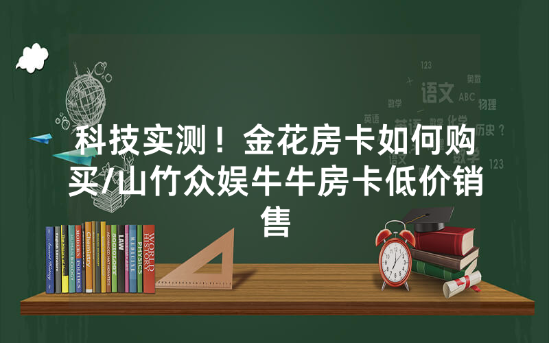科技实测！金花房卡如何购买/山竹众娱牛牛房卡低价销售
