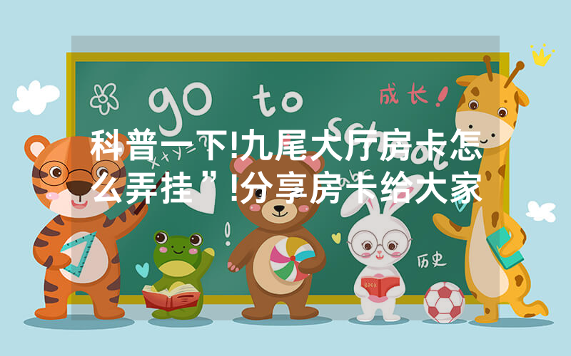 科普一下!九尾大厅房卡怎么弄挂”!分享房卡给大家