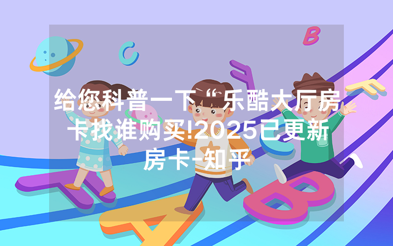 给您科普一下“乐酷大厅房卡找谁购买!2025已更新房卡-知乎