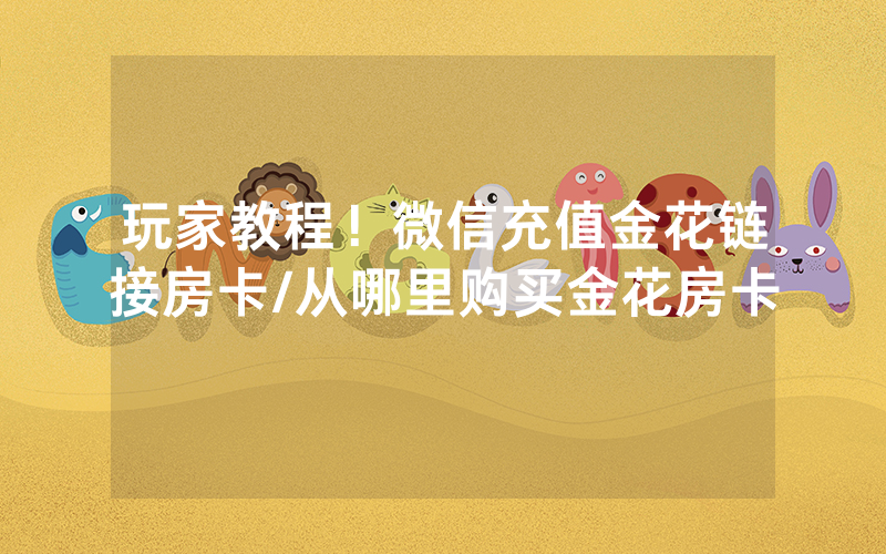 玩家教程！微信充值金花链接房卡/从哪里购买金花房卡