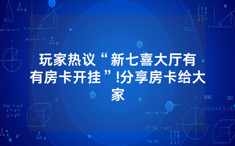玩家热议“新七喜大厅有沒有房卡开挂”!分享房卡给大家