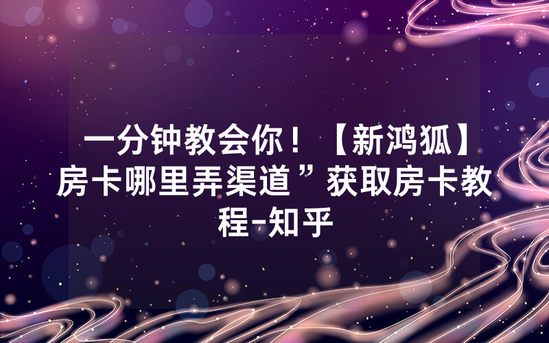 一分钟教会你！【新鸿狐】房卡哪里弄渠道”获取房卡教程-知乎
