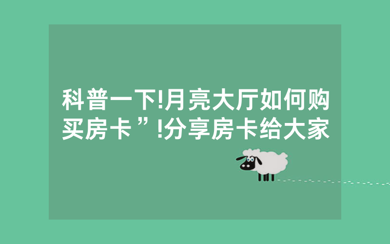 科普一下!月亮大厅如何购买房卡”!分享房卡给大家