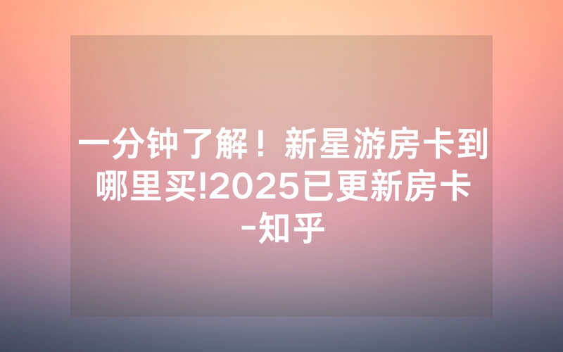 一分钟了解！新星游房卡到哪里买!2025已更新房卡-知乎