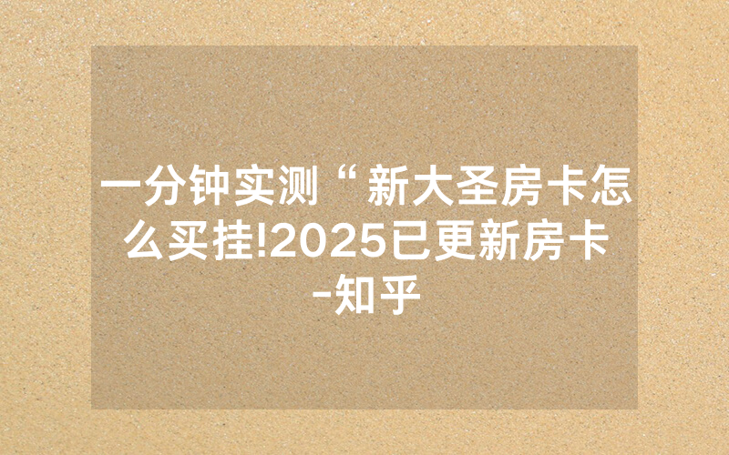一分钟实测“新大圣房卡怎么买挂!2025已更新房卡-知乎