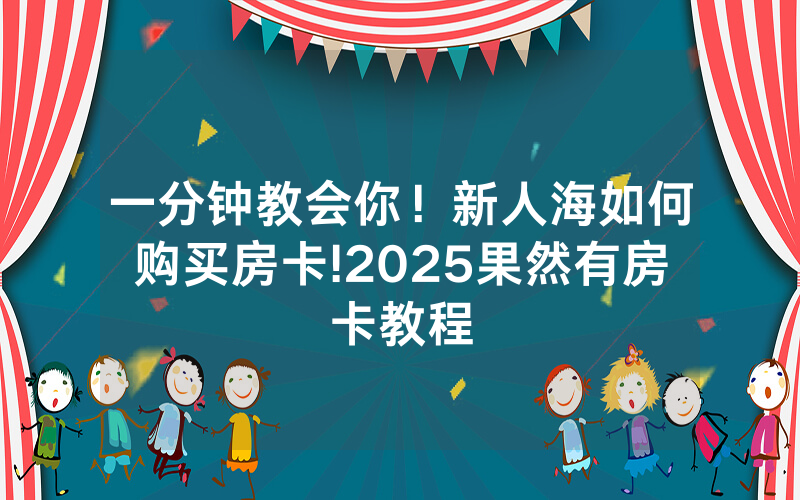 一分钟教会你！新人海如何购买房卡!2025果然有房卡教程