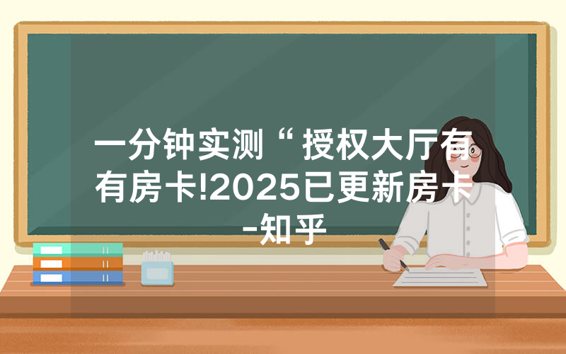 一分钟实测“授权大厅有沒有房卡!2025已更新房卡-知乎