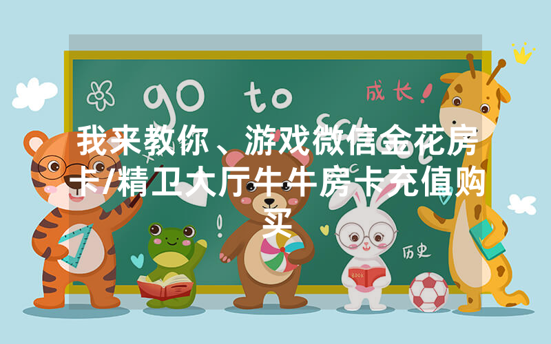 我来教你、游戏微信金花房卡/精卫大厅牛牛房卡充值购买