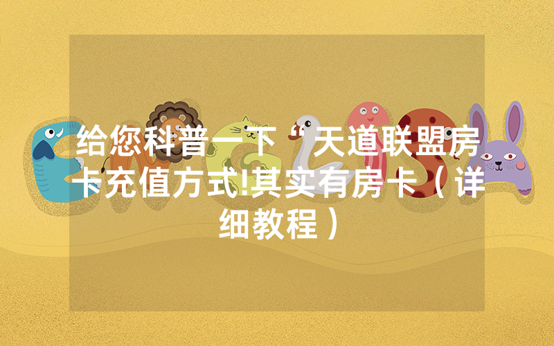 给您科普一下“天道联盟房卡充值方式!其实有房卡（详细教程）