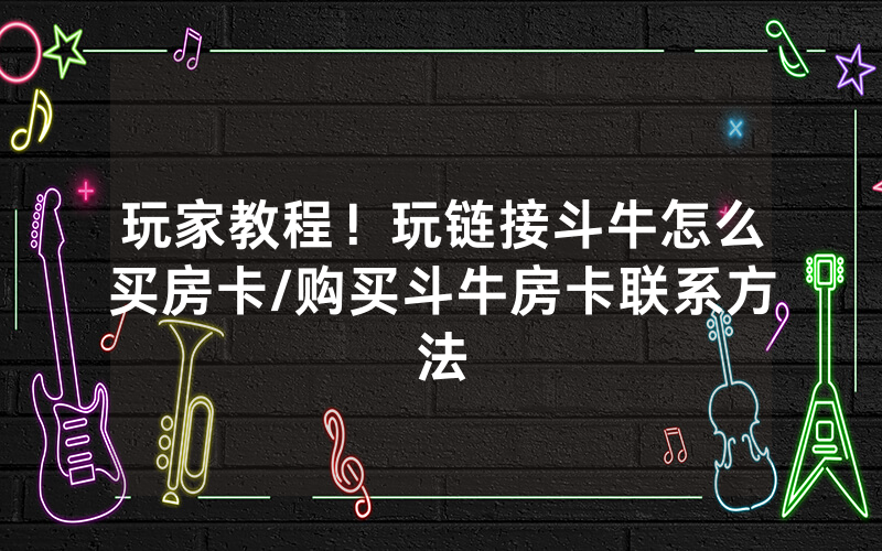 玩家教程！玩链接斗牛怎么买房卡/购买斗牛房卡联系方法