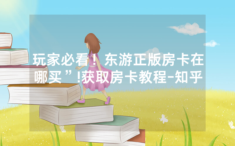 玩家必看！东游正版房卡在哪买”!获取房卡教程-知乎