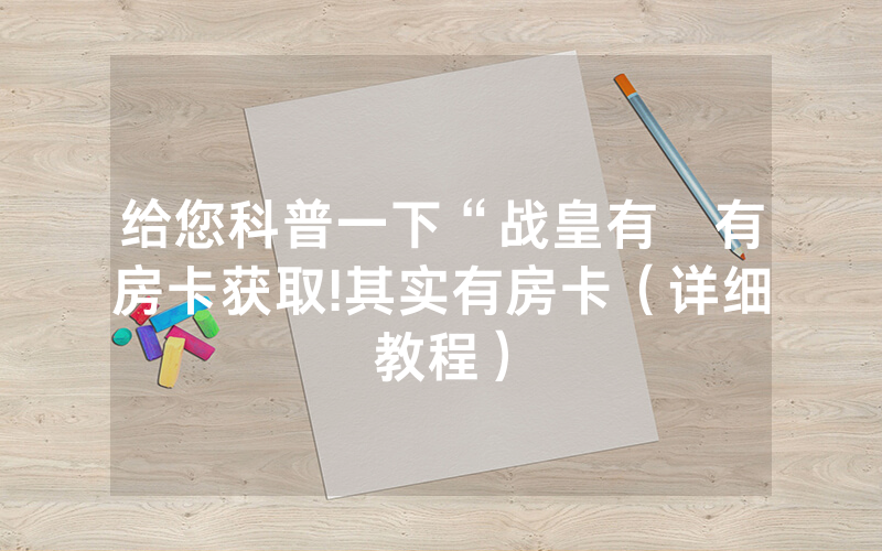 给您科普一下“战皇有沒有房卡获取!其实有房卡（详细教程）