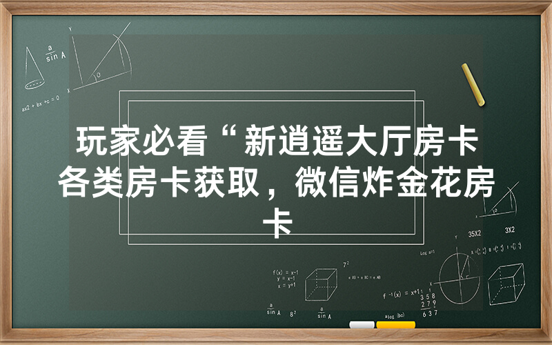 玩家必看“新逍遥大厅房卡各类房卡获取，微信炸金花房卡