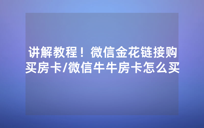 讲解教程！微信金花链接购买房卡/微信牛牛房卡怎么买