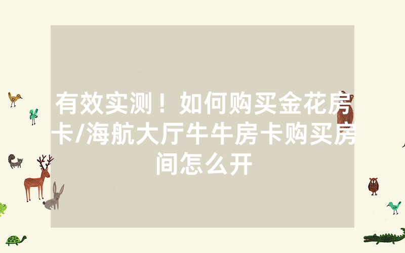 有效实测！如何购买金花房卡/海航大厅牛牛房卡购买房间怎么开