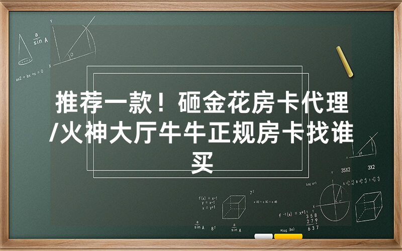推荐一款！砸金花房卡代理/火神大厅牛牛正规房卡找谁买