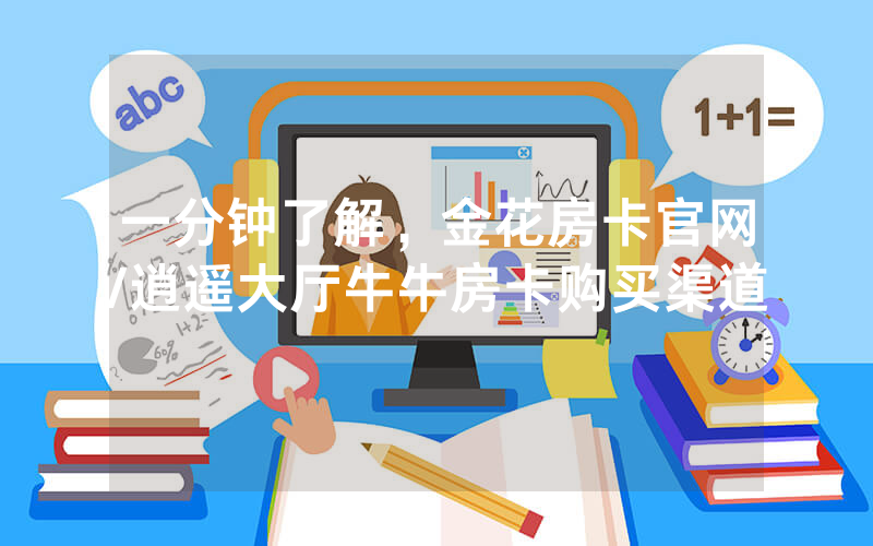 一分钟了解，金花房卡官网/逍遥大厅牛牛房卡购买渠道