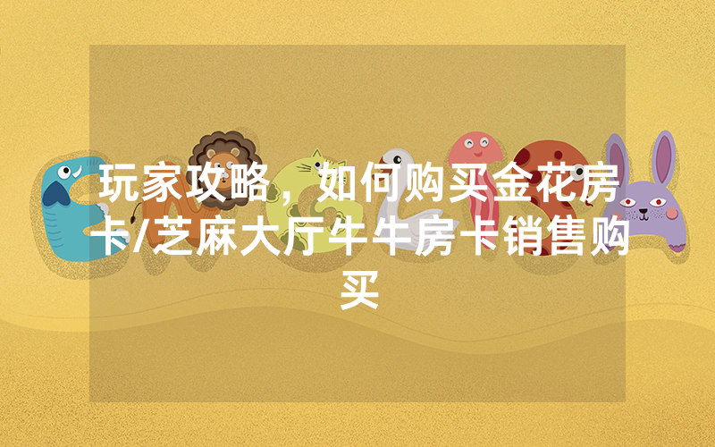 玩家攻略，如何购买金花房卡/芝麻大厅牛牛房卡销售购买