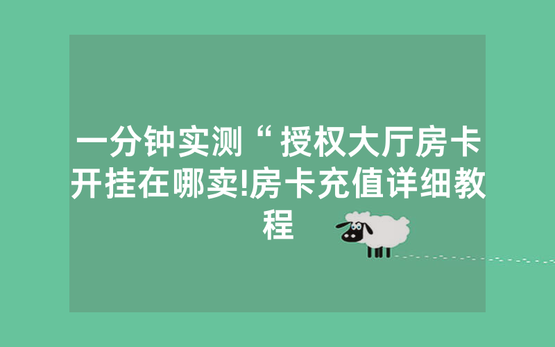一分钟实测“授权大厅房卡开挂在哪卖!房卡充值详细教程