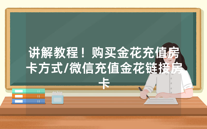 讲解教程！购买金花充值房卡方式/微信充值金花链接房卡