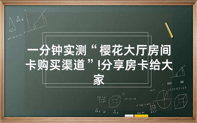 一分钟实测“樱花大厅房间卡购买渠道”!分享房卡给大家