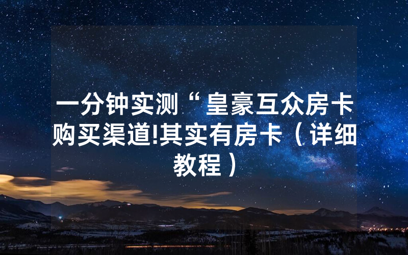 一分钟实测“皇豪互众房卡购买渠道!其实有房卡（详细教程）
