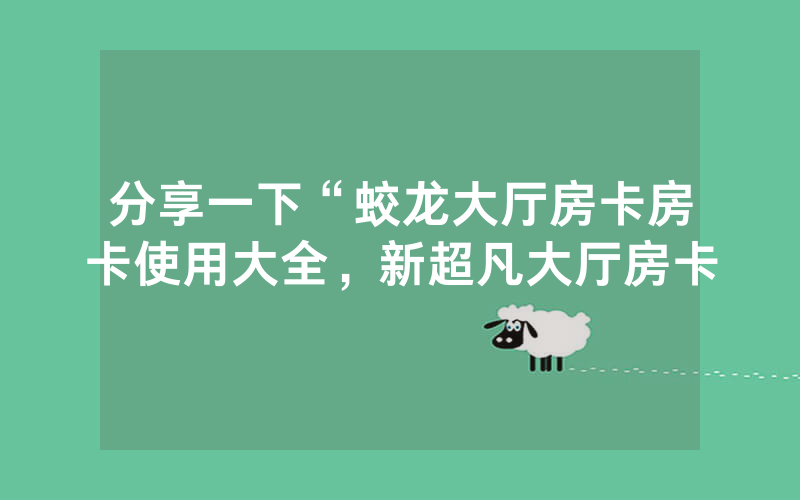 分享一下“蛟龙大厅房卡房卡使用大全，新超凡大厅房卡