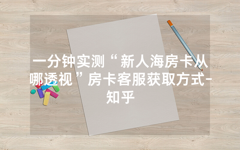 一分钟实测“新人海房卡从哪透视”房卡客服获取方式-知乎