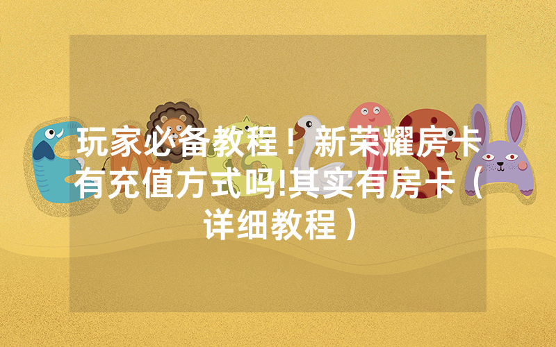 玩家必备教程！新荣耀房卡有充值方式吗!其实有房卡（详细教程）