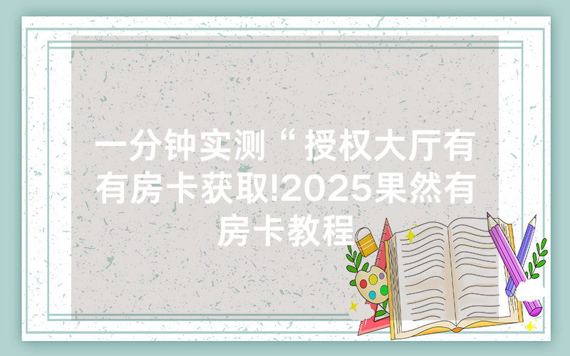 一分钟实测“授权大厅有沒有房卡获取!2025果然有房卡教程