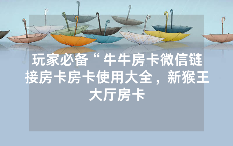玩家必备“牛牛房卡微信链接房卡房卡使用大全，新猴王大厅房卡
