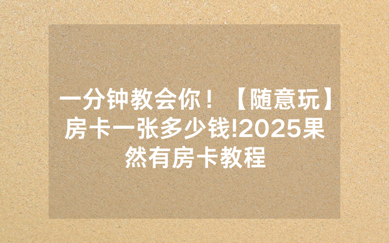 一分钟教会你！【随意玩】房卡一张多少钱!2025果然有房卡教程
