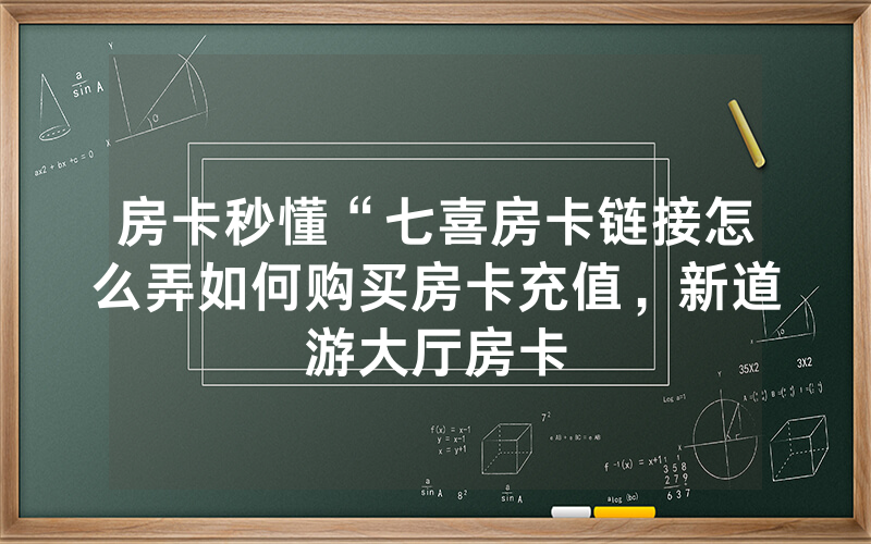 房卡秒懂“七喜房卡链接怎么弄如何购买房卡充值，新道游大厅房卡