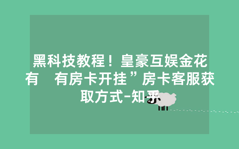 黑科技教程！皇豪互娱金花有沒有房卡开挂”房卡客服获取方式-知乎