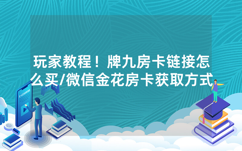 玩家教程！牌九房卡链接怎么买/微信金花房卡获取方式