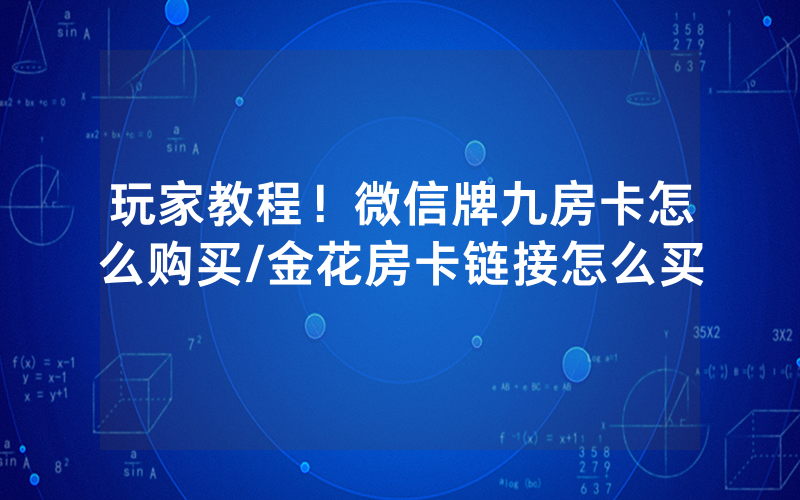 玩家教程！微信牌九房卡怎么购买/金花房卡链接怎么买