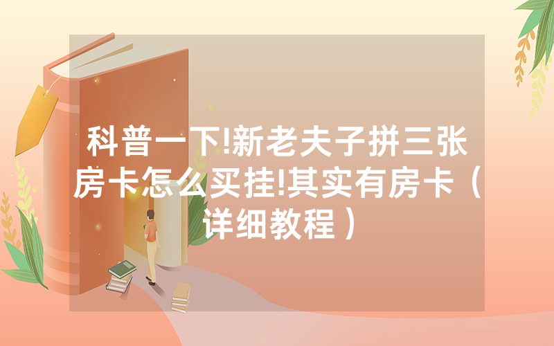 科普一下!新老夫子拼三张房卡怎么买挂!其实有房卡（详细教程）