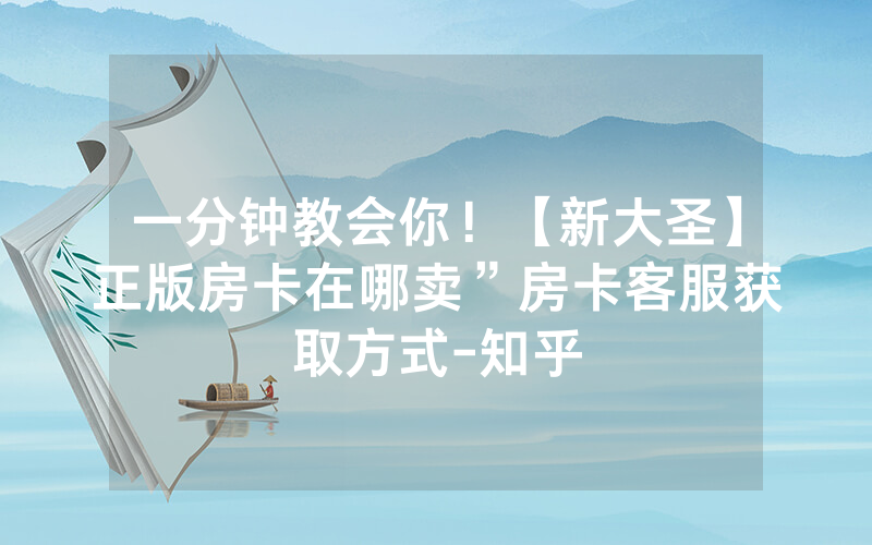一分钟教会你！【新大圣】正版房卡在哪卖”房卡客服获取方式-知乎