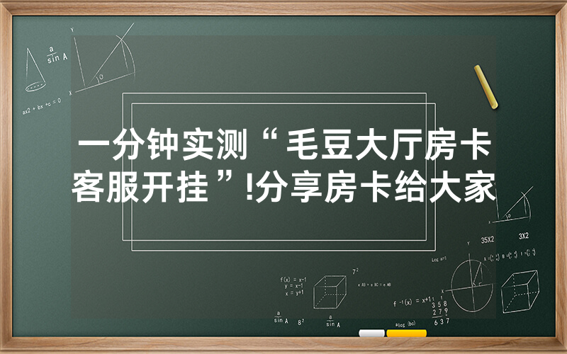 一分钟实测“毛豆大厅房卡客服开挂”!分享房卡给大家