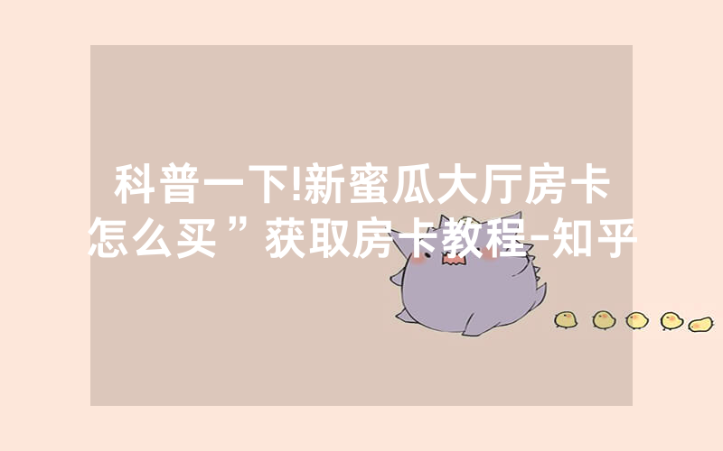 科普一下!新蜜瓜大厅房卡怎么买”获取房卡教程-知乎