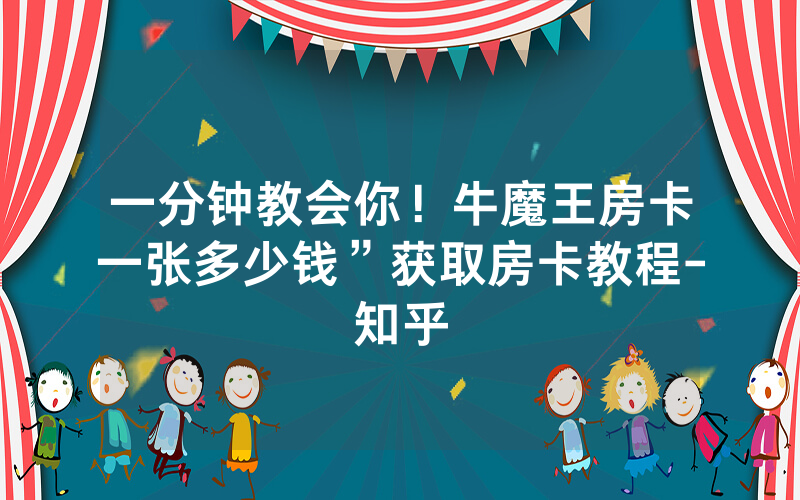 一分钟教会你！牛魔王房卡一张多少钱”获取房卡教程-知乎