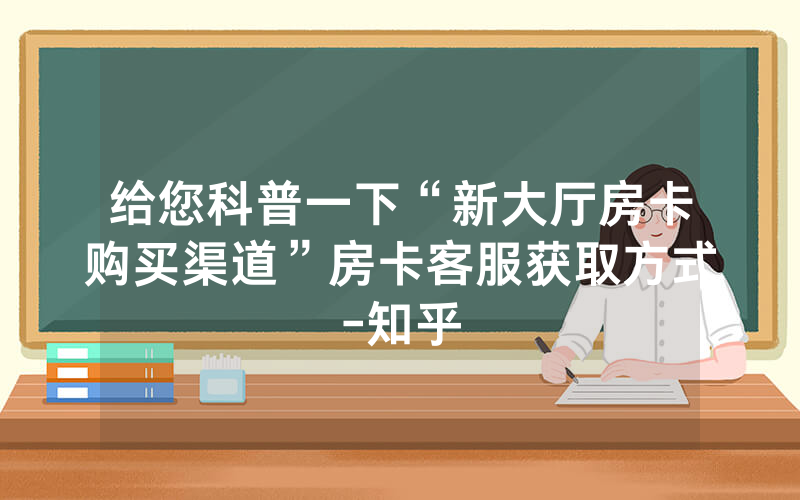 给您科普一下“新大厅房卡购买渠道”房卡客服获取方式-知乎