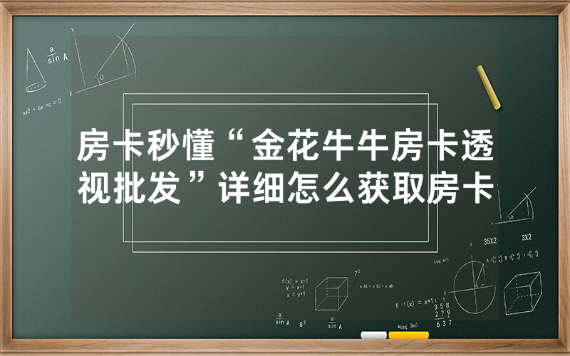 房卡秒懂“金花牛牛房卡透视批发”详细怎么获取房卡