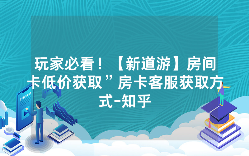 玩家必看！【新道游】房间卡低价获取”房卡客服获取方式-知乎