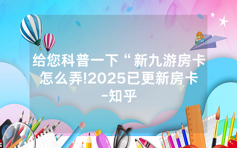 给您科普一下“新九游房卡怎么弄!2025已更新房卡-知乎