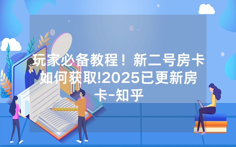 玩家必备教程！新二号房卡如何获取!2025已更新房卡-知乎