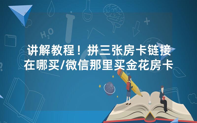 讲解教程！拼三张房卡链接在哪买/微信那里买金花房卡