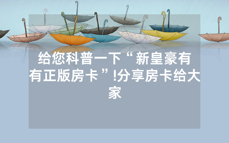 给您科普一下“新皇豪有沒有正版房卡”!分享房卡给大家